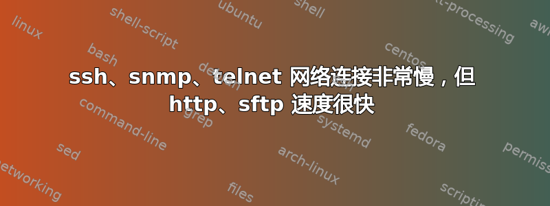 ssh、snmp、telnet 网络连接非常慢，但 http、sftp 速度很快