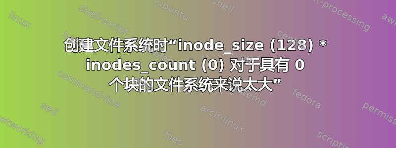 创建文件系统时“inode_size (128) * inodes_count (0) 对于具有 0 个块的文件系统来说太大”