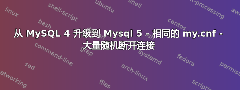 从 MySQL 4 升级到 Mysql 5 - 相同的 my.cnf - 大量随机断开连接