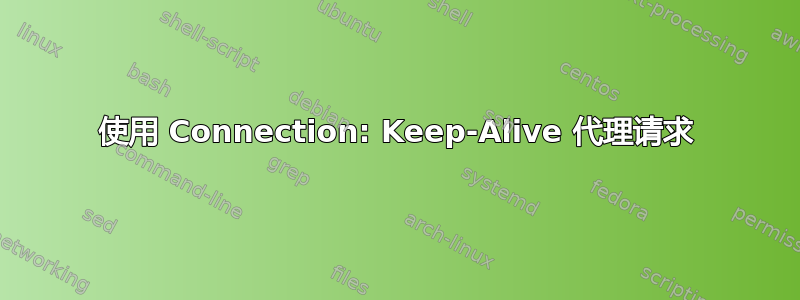 使用 Connection: Keep-Alive 代理请求