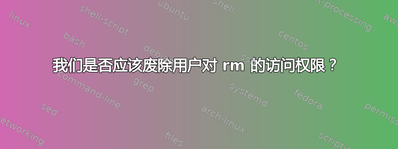 我们是否应该废除用户对 rm 的访问权限？