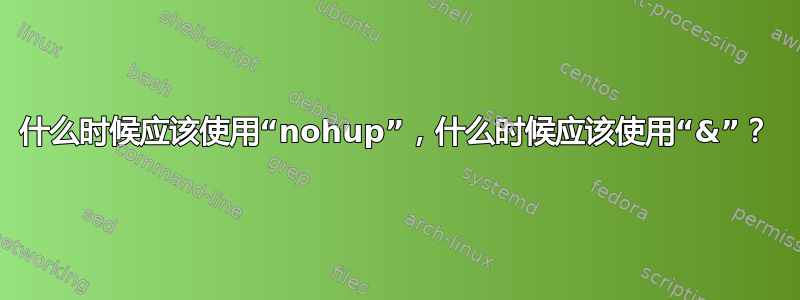 什么时候应该使用“nohup”，什么时候应该使用“&”？