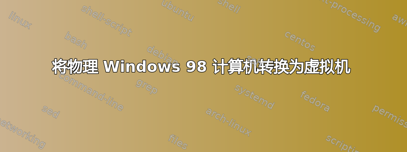 将物理 Windows 98 计算机转换为虚拟机