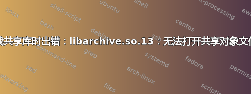 Grub-customizer：加载共享库时出错：libarchive.so.13：无法打开共享对象文件：没有这样的文件或目录