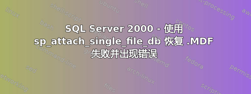 SQL Server 2000 - 使用 sp_attach_single_file_db 恢复 .MDF 失败并出现错误