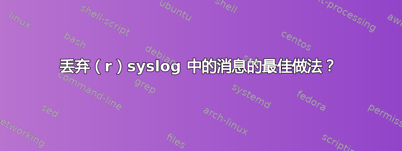 丢弃（r）syslog 中的消息的最佳做法？