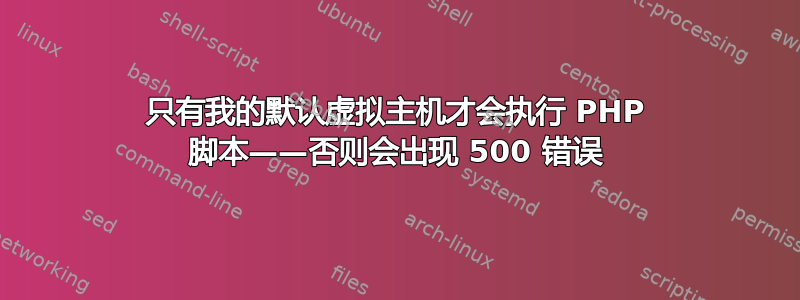 只有我的默认虚拟主机才会执行 PHP 脚本——否则会出现 500 错误