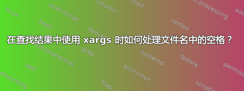 在查找结果中使用 xargs 时如何处理文件名中的空格？