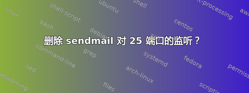 删除 sendmail 对 25 端口的监听？