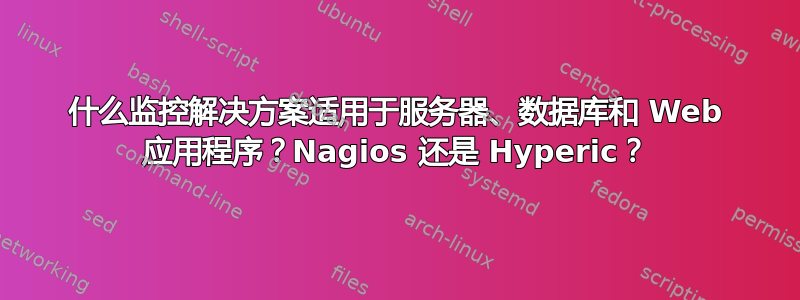 什么监控解决方案适用于服务器、数据库和 Web 应用程序？Nagios 还是 Hyperic？