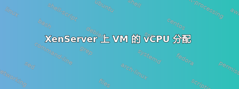 XenServer 上 VM 的 vCPU 分配