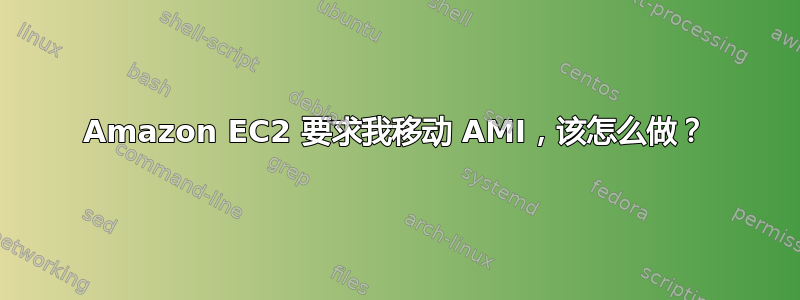 Amazon EC2 要求我移动 AMI，该怎么做？