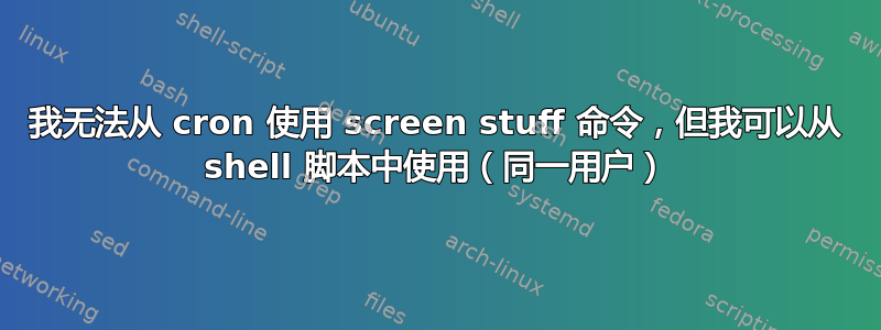 我无法从 cron 使用 screen stuff 命令，但我可以从 shell 脚本中使用（同一用户）