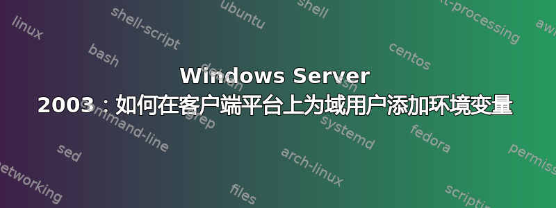 Windows Server 2003：如何在客户端平台上为域用户添加环境变量