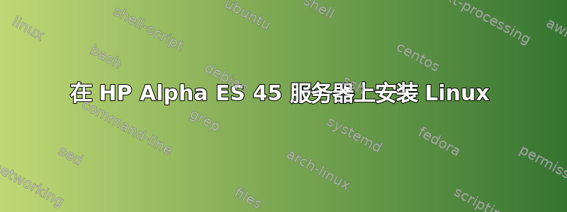 在 HP Alpha ES 45 服务器上安装 Linux