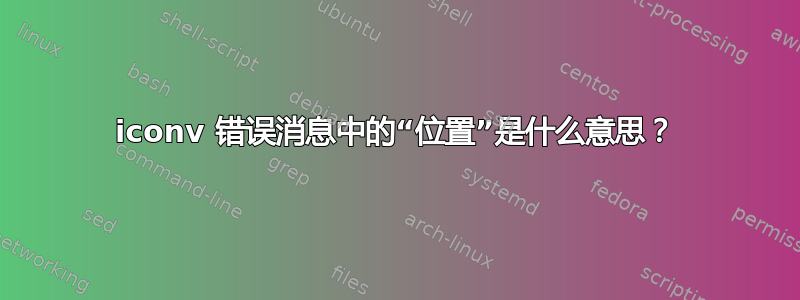 iconv 错误消息中的“位置”是什么意思？