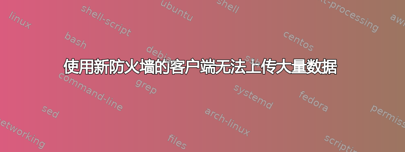 使用新防火墙的客户端无法上传大量数据