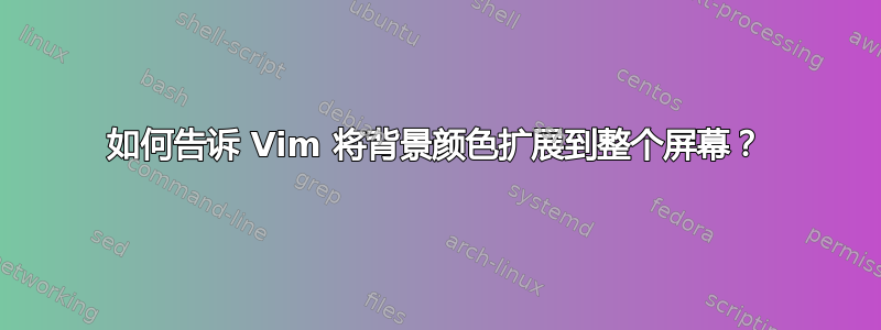 如何告诉 Vim 将背景颜色扩展到整个屏幕？