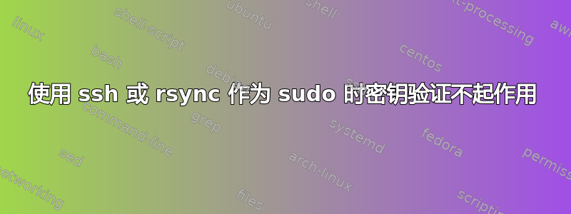 使用 ssh 或 rsync 作为 sudo 时密钥验证不起作用