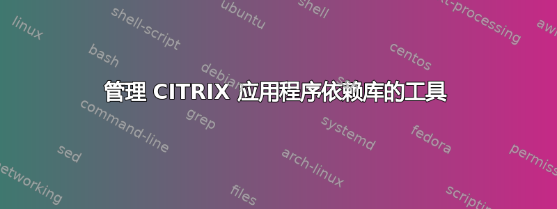 管理 CITRIX 应用程序依赖库的工具