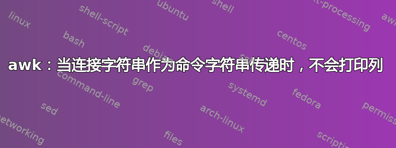 awk：当连接字符串作为命令字符串传递时，不会打印列