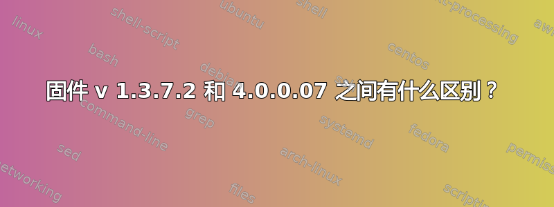 固件 v 1.3.7.2 和 4.0.0.07 之间有什么区别？