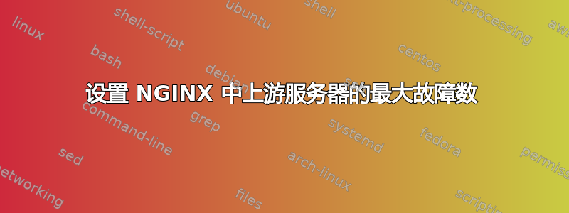 设置 NGINX 中上游服务器的最大故障数