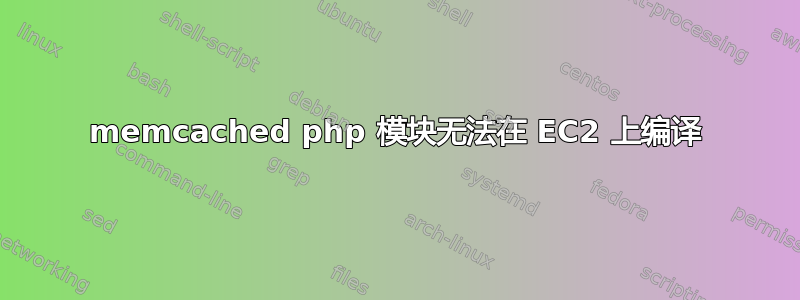 memcached php 模块无法在 EC2 上编译