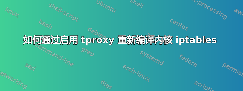 如何通过启用 tproxy 重新编译内核 iptables