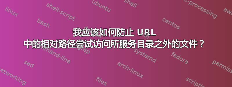 我应该如何防止 URL 中的相对路径尝试访问所服务目录之外的文件？