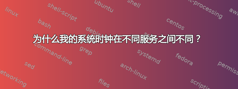 为什么我的系统时钟在不同服务之间不同？