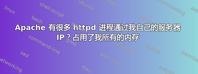 Apache 有很多 httpd 进程通过我自己的服务器 IP？占用了我所有的内存