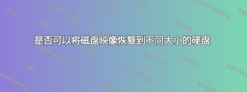 是否可以将磁盘映像恢复到不同大小的硬盘