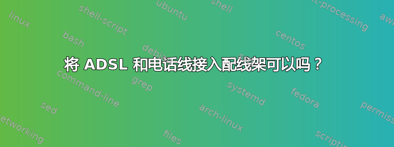 将 ADSL 和电话线接入配线架可以吗？