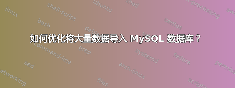 如何优化将大量数据导入 MySQL 数据库？