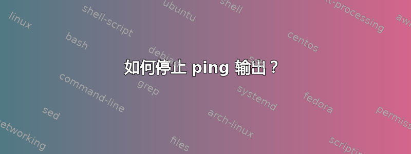 如何停止 ping 输出？