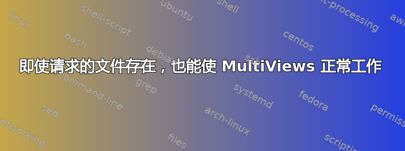 即使请求的文件存在，也能使 MultiViews 正常工作