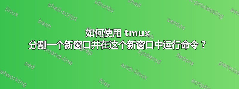 如何使用 tmux 分割一个新窗口并在这个新窗口中运行命令？