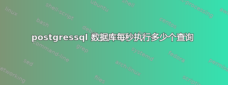 postgressql 数据库每秒执行多少个查询