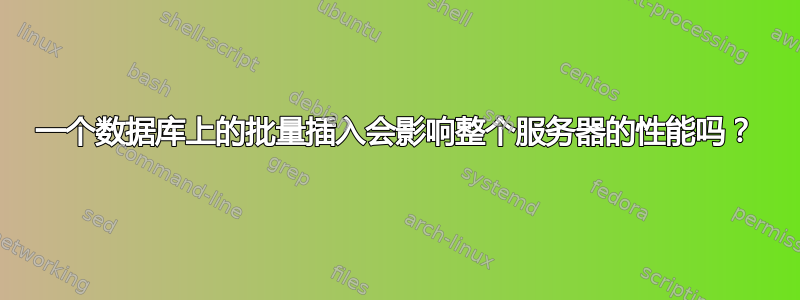 一个数据库上的批量插入会影响整个服务器的性能吗？