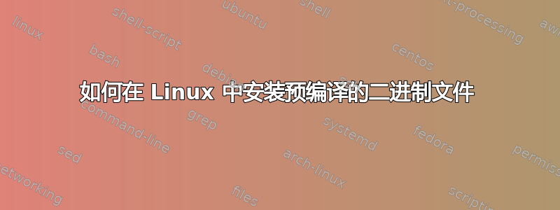 如何在 Linux 中安装预编译的二进制文件