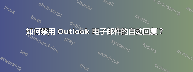 如何禁用 Outlook 电子邮件的自动回复？