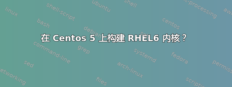 在 Centos 5 上构建 RHEL6 内核？