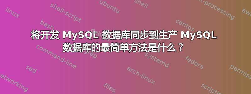 将开发 MySQL 数据库同步到生产 MySQL 数据库的最简单方法是什么？