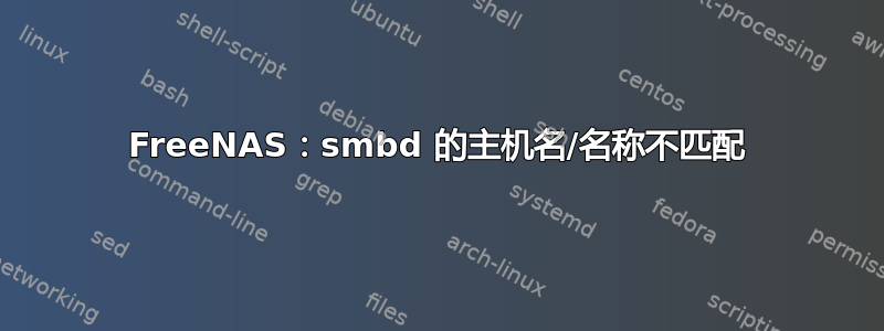 FreeNAS：smbd 的主机名/名称不匹配