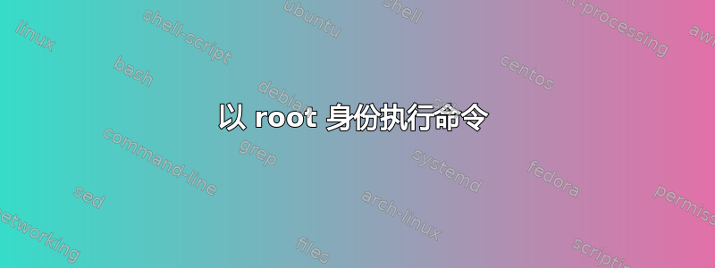 以 root 身份执行命令