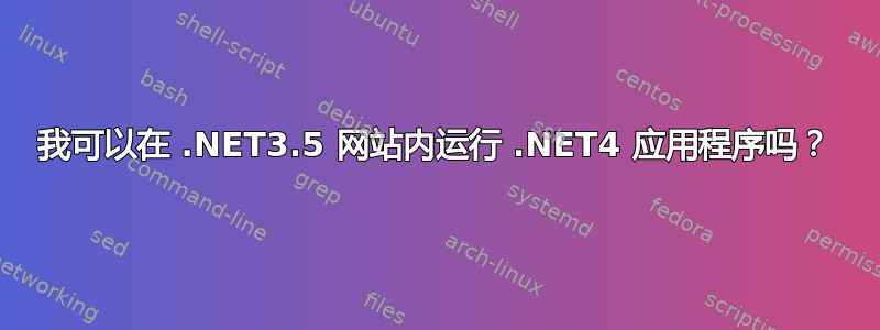 我可以在 .NET3.5 网站内运行 .NET4 应用程序吗？