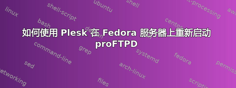 如何使用 Plesk 在 Fedora 服务器上重新启动 proFTPD