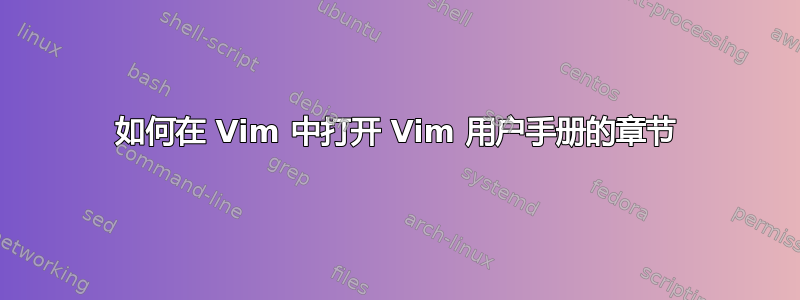 如何在 Vim 中打开 Vim 用户手册的章节