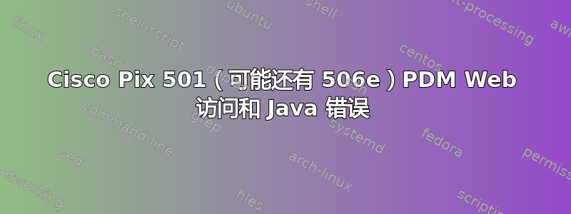 Cisco Pix 501（可能还有 506e）PDM Web 访问和 Java 错误